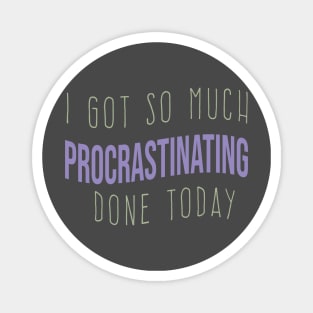 cool I GOT SO MUCH PROCRASTINATING DONE TODAY funny procrastinating quote Magnet